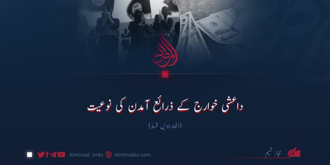داعشی خوارج کے ذرائع آمدن کی نوعیت!  اٹھارہویں قسط