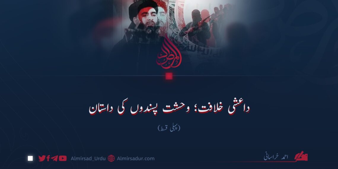 داعشی خلافت؛ وحشت پسندوں کی داستان!  پہلی قسط