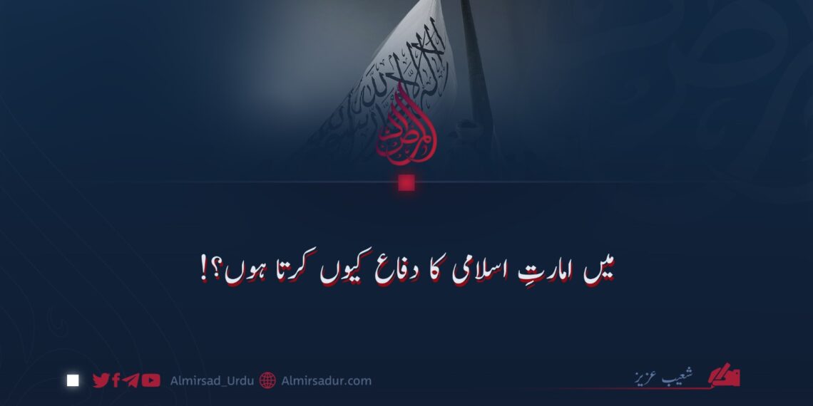 میں امارتِ اسلامی کا دفاع کیوں کرتا ہوں؟!