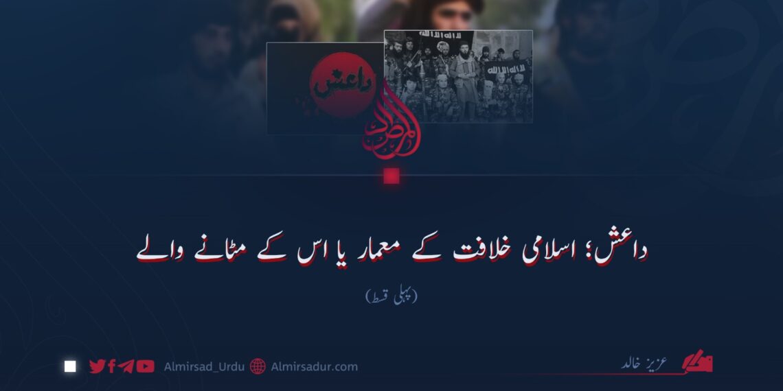 داعش؛ اسلامی خلافت کے معمار یا اس کے مٹانے والے!  پہلی قسط