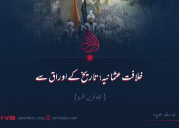 خلافت عثمانیہ؛ تاریخ کے اوراق سے! اکاونویں قسط