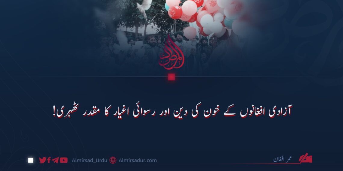 آزادی افغانوں کے خون کی دین اور رسوائی اغیار کا مقدر ٹھہری!