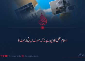 اسلام عمل کا دین ہے نہ کہ صرف زبانی مذمت کا!
