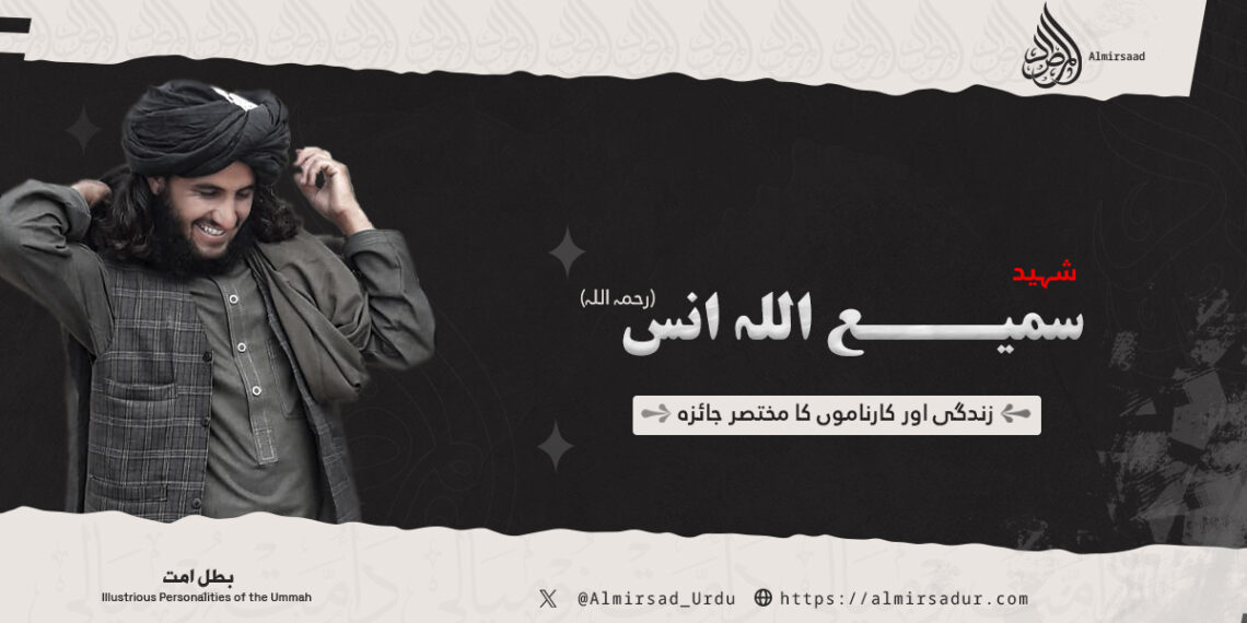 شہید سمیع اللہ انس رحمہ اللہ کی زندگی اور کارناموں کا مختصر جائزہ!