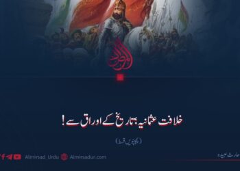 خلافت عثمانیہ؛ تاریخ کے اوراق سے!  پچپنویں قسط