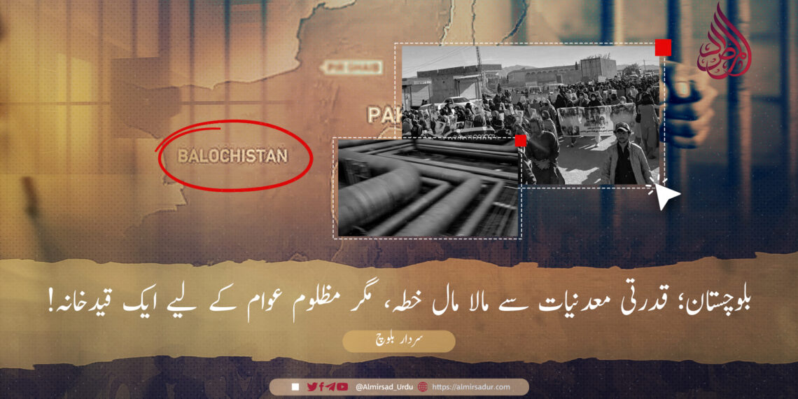 بلوچستان؛ قدرتی معدنیات سے مالا مال خطہ، مگر مظلوم عوام کے لیے ایک قیدخانہ!