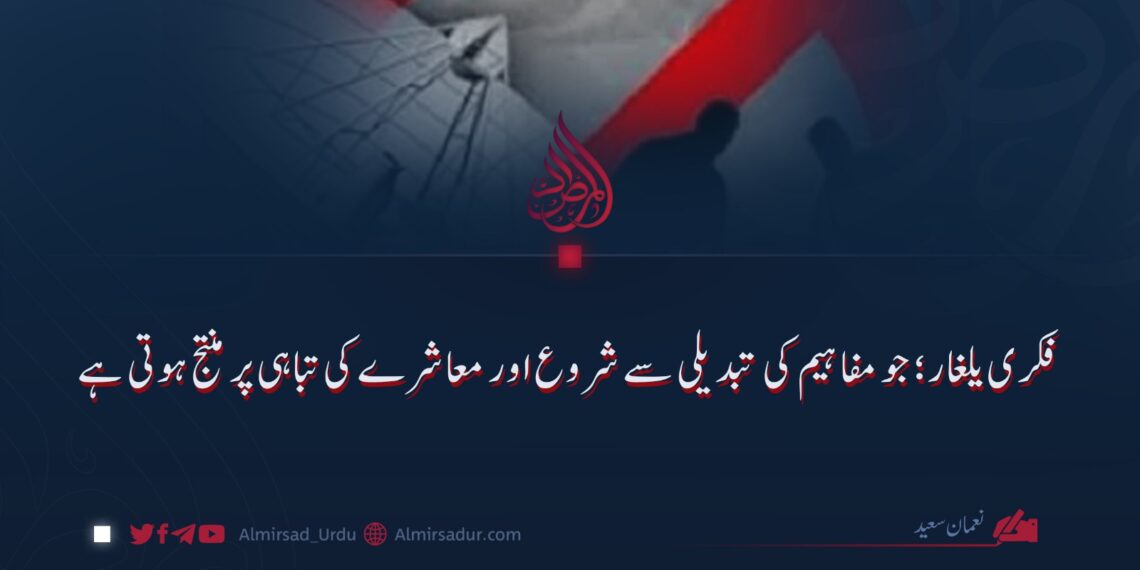 فکری یلغار؛ جو مفاہیم کی تبدیلی سے شروع اور معاشرے کی تباہی پر منتج ہوتی ہے!