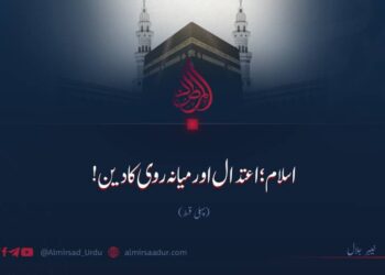 اسلام؛ اعتدال اور میانہ روی کا دین!  پہلی قسط