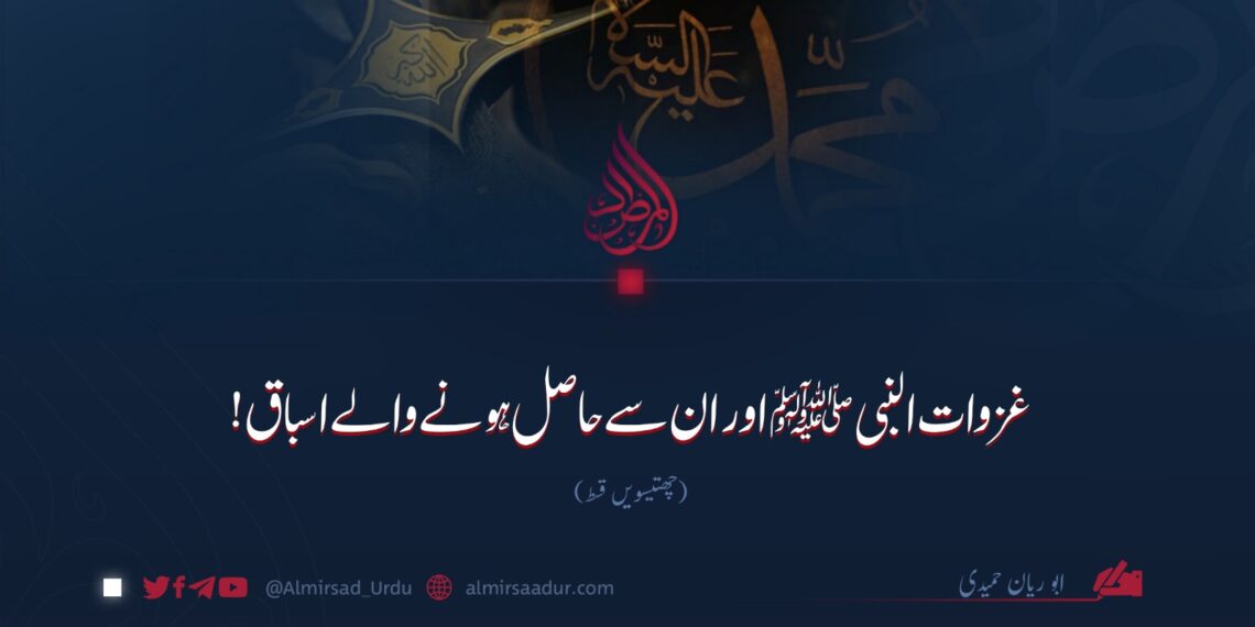 غزوات النبیﷺ اور ان سے حاصل ہونے والے اسباق!  چھتیسویں قسط