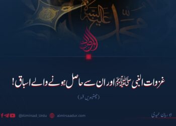 غزوات النبیﷺ اور ان سے حاصل ہونے والے اسباق!  چھتیسویں قسط