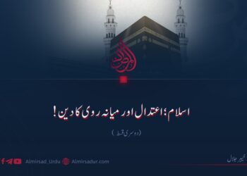 اسلام؛ اعتدال اور میانہ روی کا دین!  دوسری قسط