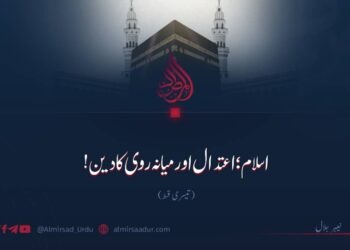 اسلام؛ اعتدال اور میانہ روی کا دین! تیسری قسط