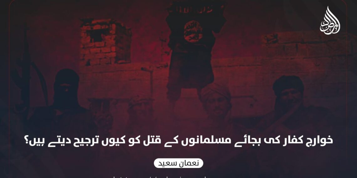 خوارج کفار کے بجائے مسلمانوں کے قتل کو کیوں ترجیح دیتے ہیں؟