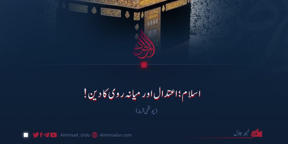 اسلام؛ اعتدال اور میانہ روی کا دین!  چوتھی قسط