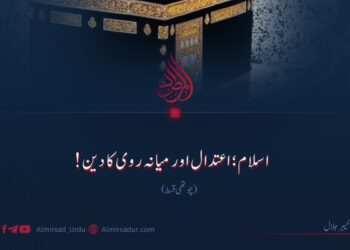 اسلام؛ اعتدال اور میانہ روی کا دین!  چوتھی قسط