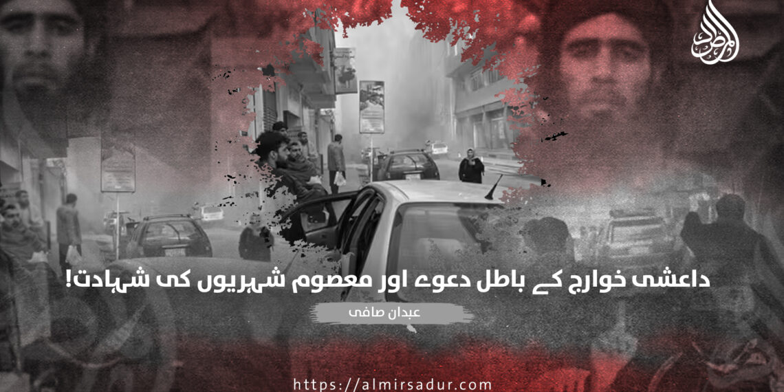 داعشی خوارج کے باطل دعوے اور معصوم شہریوں کی شہادت!