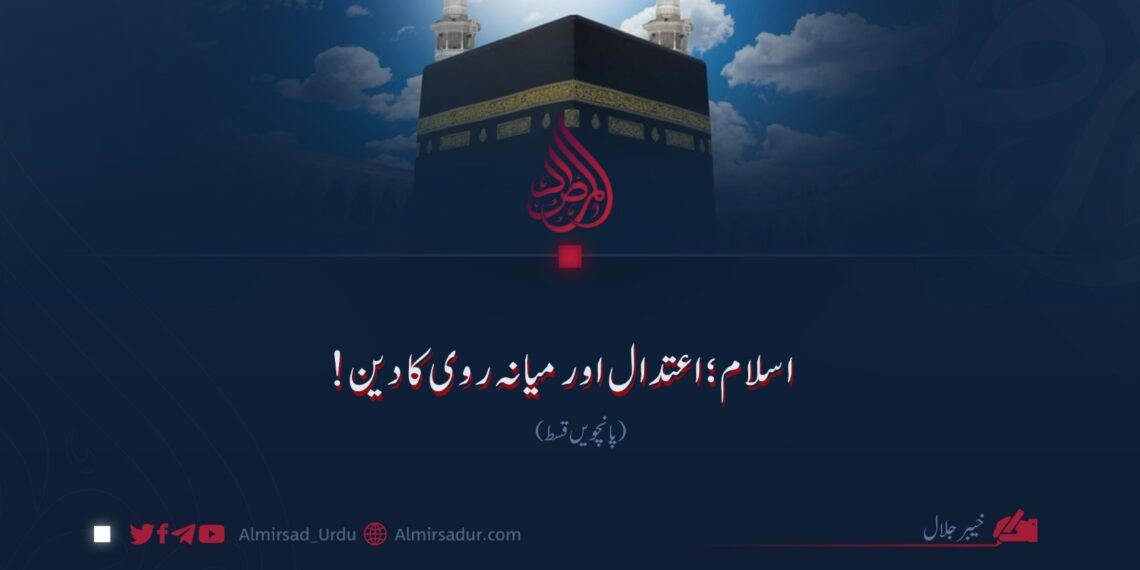 اسلام؛ اعتدال اور میانہ روی کا دین!  پانچویں قسط