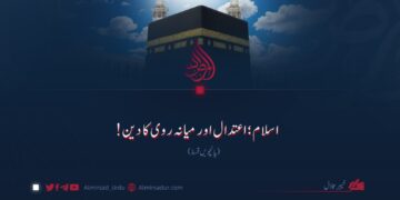 اسلام؛ اعتدال اور میانہ روی کا دین!  پانچویں قسط
