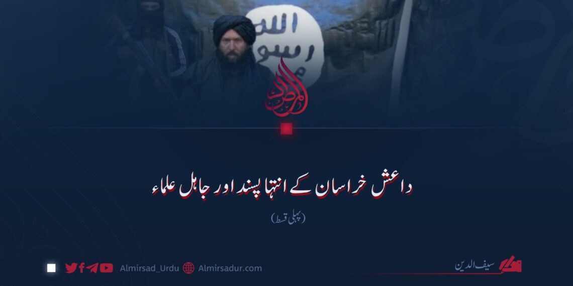 داعش خراسان کے انتہا پسند اور جاہل علماء!  پہلی قسط