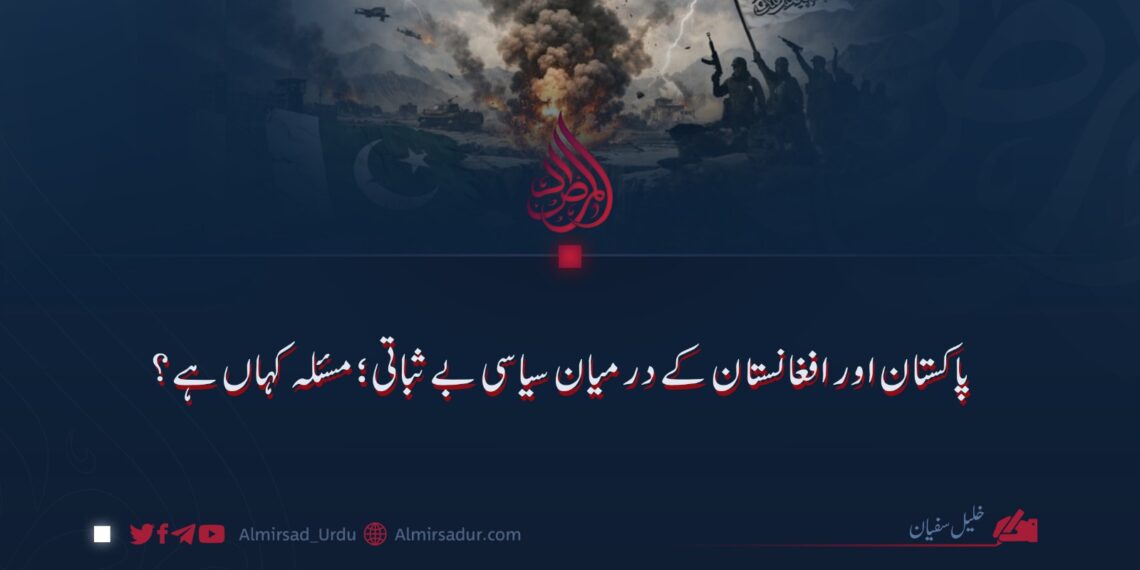 پاکستان اور افغانستان کے درمیان سیاسی بے ثباتی؛ مسئلہ کہاں ہے؟