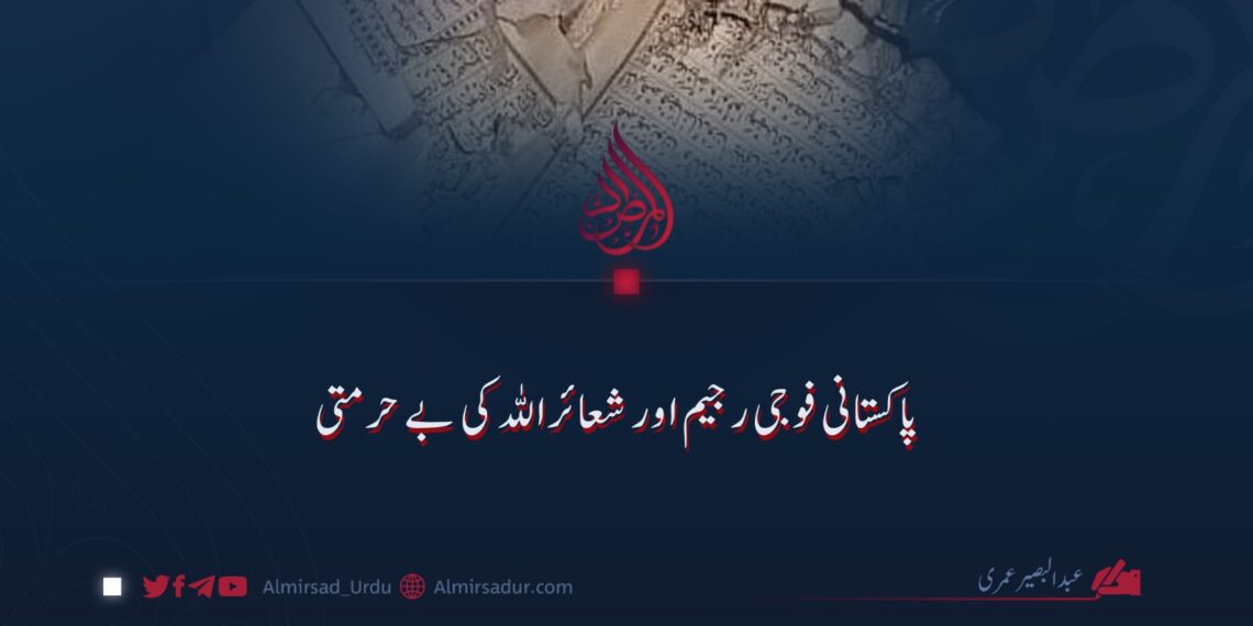 پاکستانی فوجی رجیم اور شعائراللہ کی بے حرمتی