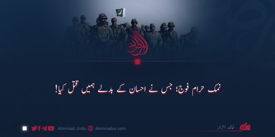 نمک حرام فوج؛ جس نے احسان کے بدلے ہمیں قتل کیا!