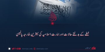خطے کی بدلتے حالات اور امارت اسلامیہ کی بہترین خارجہ پالیسی
