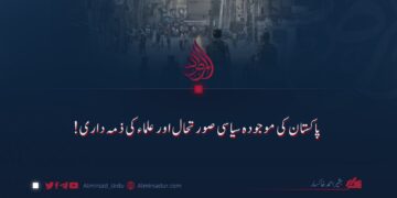 پاکستان کی موجودہ سیاسی صورتحال اور علماء کی ذمہ داری!