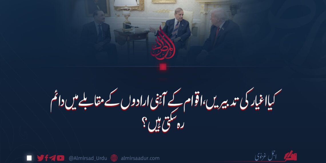 کیا اغیار کی تدبیریں، اقوام کے آہنی ارادوں کے مقابلے میں دائم رہ سکتی ہیں؟