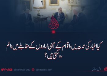 کیا اغیار کی تدبیریں، اقوام کے آہنی ارادوں کے مقابلے میں دائم رہ سکتی ہیں؟