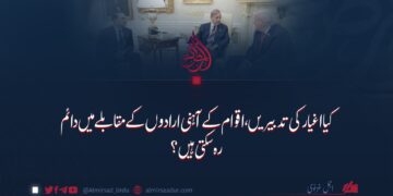 کیا اغیار کی تدبیریں، اقوام کے آہنی ارادوں کے مقابلے میں دائم رہ سکتی ہیں؟