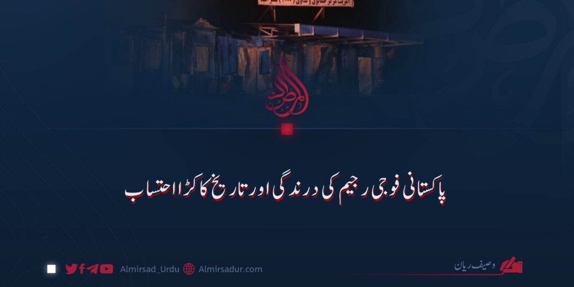 پاکستانی فوجی رجیم کی درندگی اور تاریخ کا کڑا احتساب