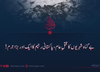 بے گناہ شہریوں کا قتلِ عام، پاکستانی رجیم کا ایک اور بڑا جرم!