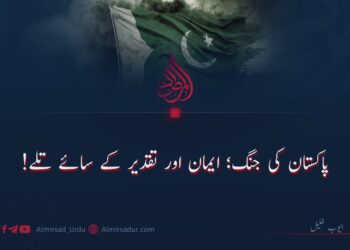 پاکستان کی جنگ؛ ایمان اور تقدیر کے سائے تلے!