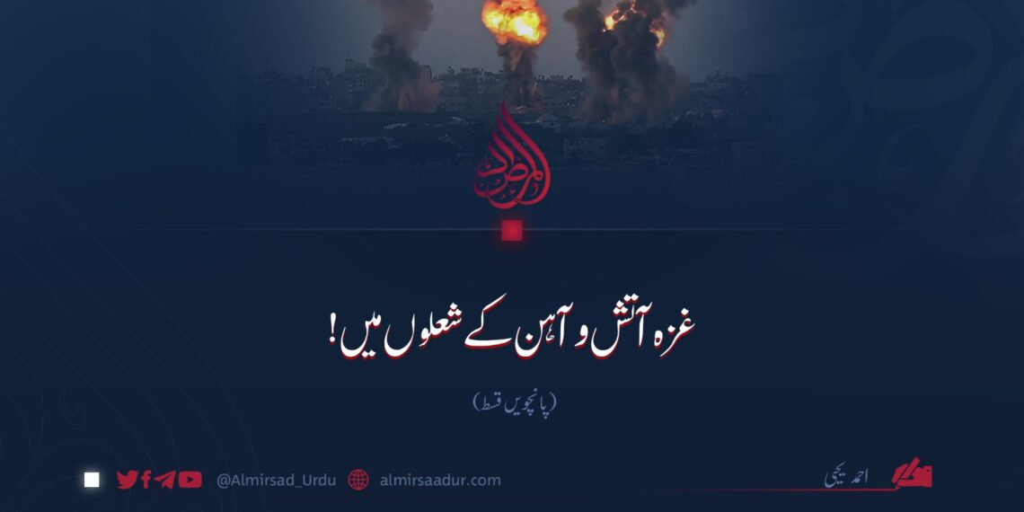 غزہ آتش و آہن کے شعلوں میں!  پانچویں قسط