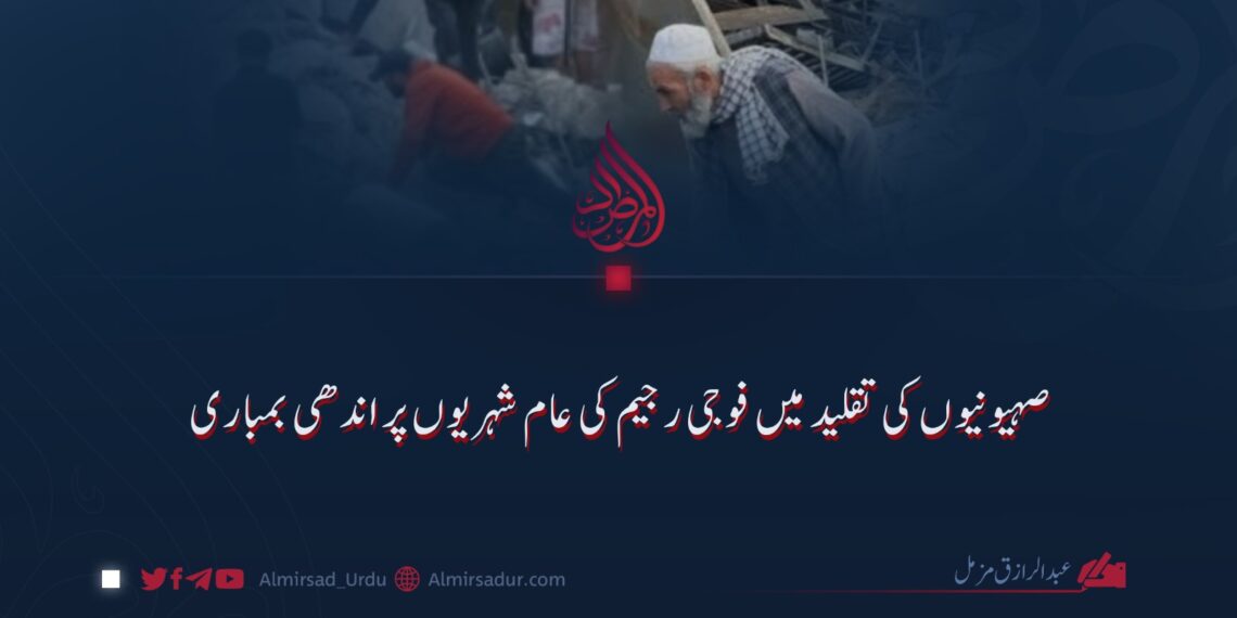 صہیونیوں کی تقلید میں فوجی رجیم کی عام شہریوں پر اندھی بمباری