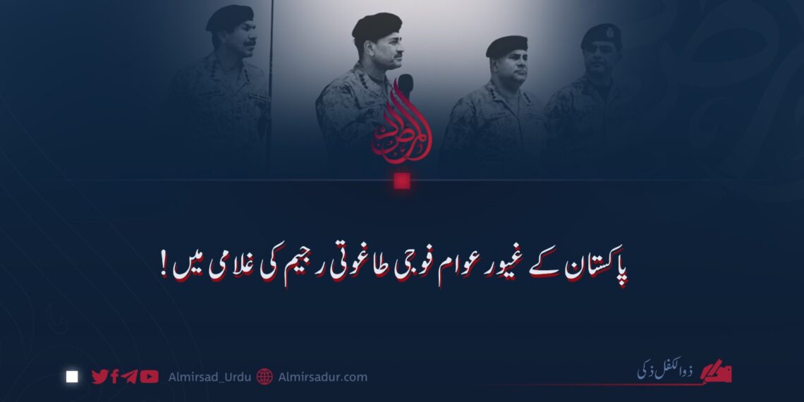 پاکستان کے غیور عوام فوجی طاغوتی رجیم کی غلامی میں!