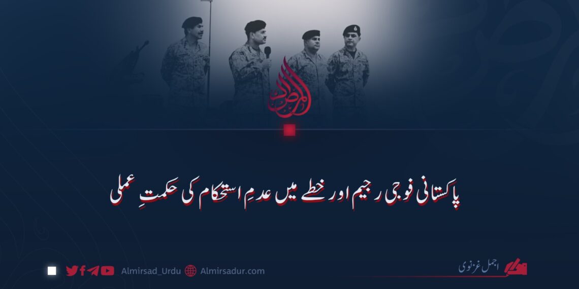 پاکستانی فوجی رجیم اور خطے میں عدمِ استحکام کی حکمتِ عملی