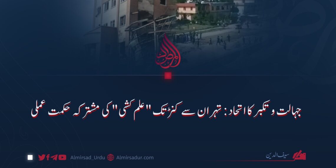 جہالت اور تکبر کا اتحاد: تہران سے کنڑ تک "علم کشی” کی مشترکہ حکمتِ عملی