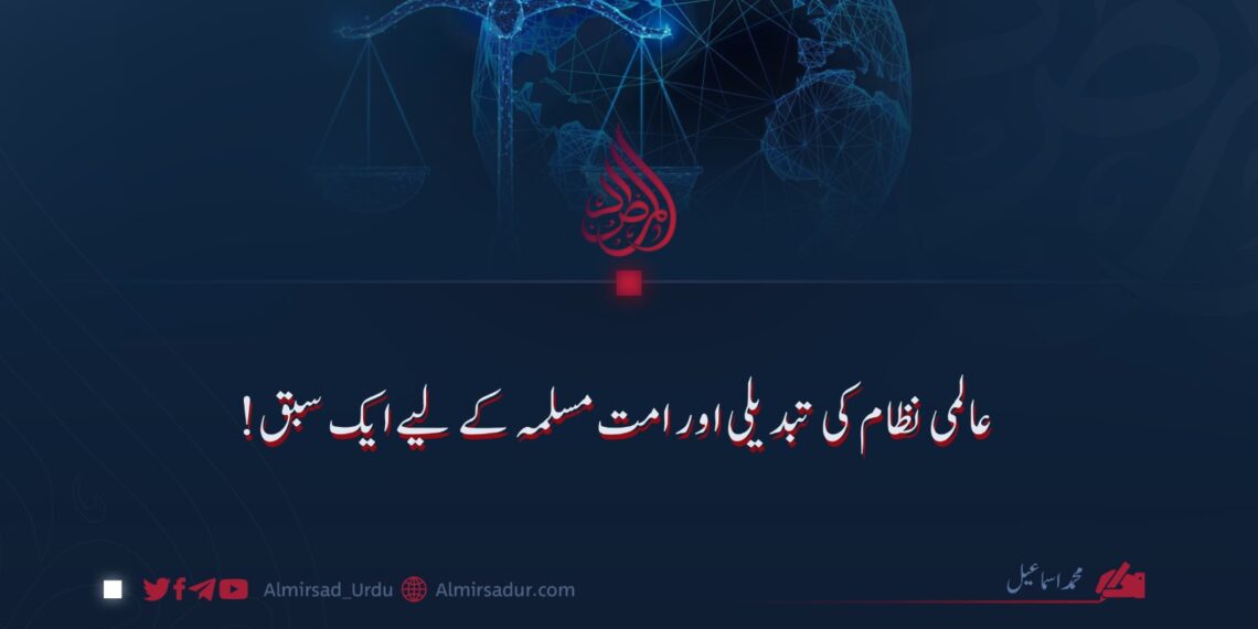عالمی نظام کی تبدیلی اور امت مسلمہ کے لیے ایک سبق!