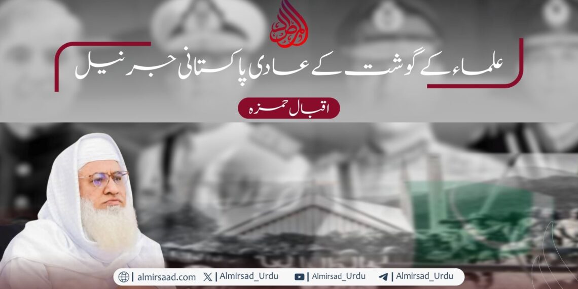 علماء کے گوشت کے عادی پاکستانی جرنیل