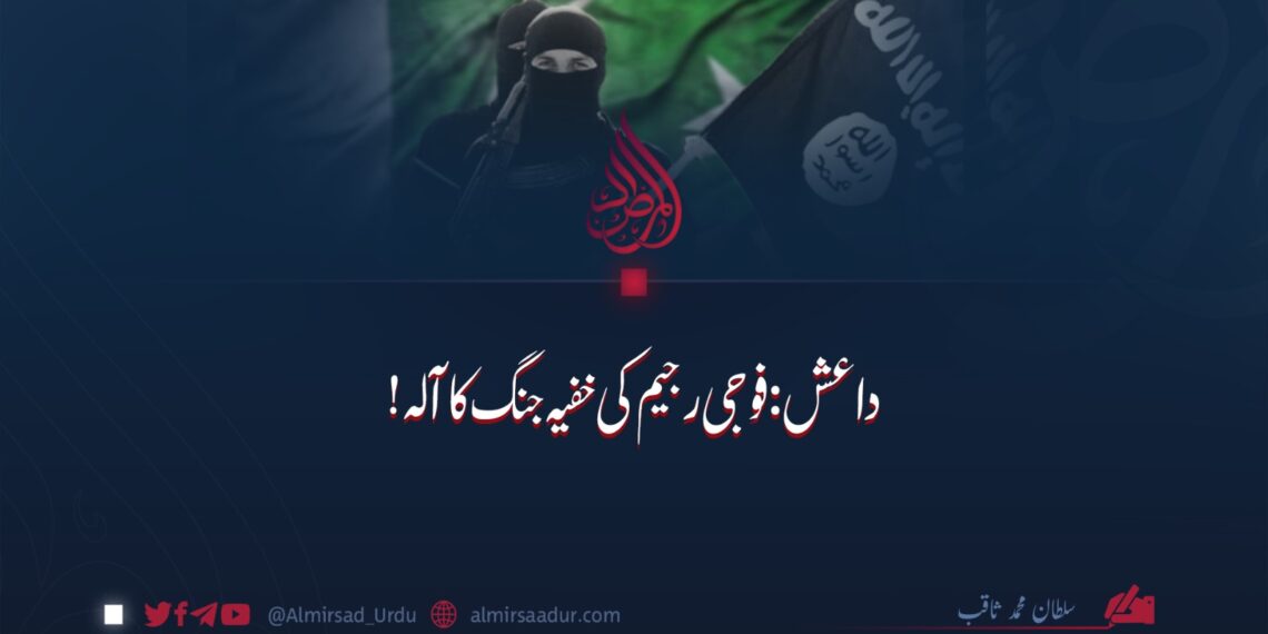 داعش: فوجی رجیم کی خفیہ جنگ کا آلہ!