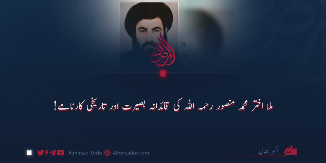 ملا اختر محمد منصور رحمہ اللہ کی قائدانہ بصیرت اور تاریخی کارنامے!