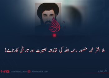 ملا اختر محمد منصور رحمہ اللہ کی قائدانہ بصیرت اور تاریخی کارنامے!