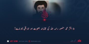 ملا اختر محمد منصور رحمہ اللہ کی قائدانہ بصیرت اور تاریخی کارنامے!