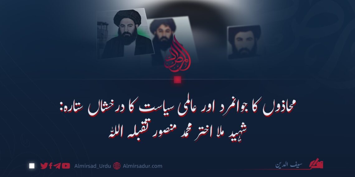 محاذوں کا جوانمرد اور عالمی سیاست کا درخشاں ستارہ: شہید ملا اختر محمد منصور تقبلہ اللہ
