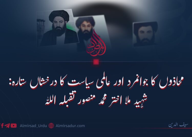 محاذوں کا جوانمرد اور عالمی سیاست کا درخشاں ستارہ: شہید ملا اختر محمد منصور تقبلہ اللہ