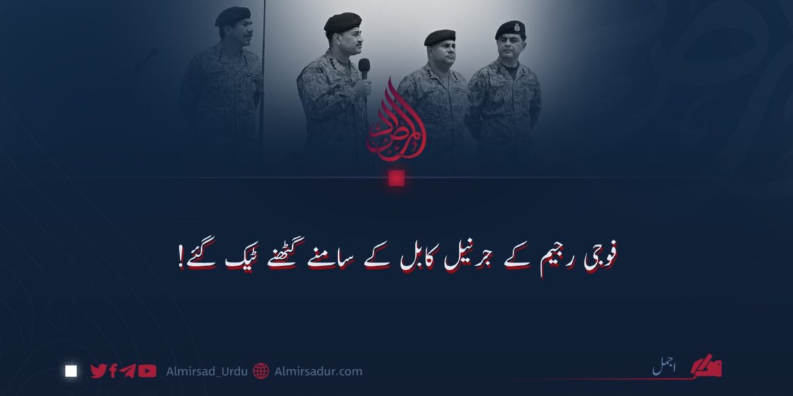 فوجی رجیم کے جرنیل کابل کے سامنے گھٹنے ٹیک گئے!