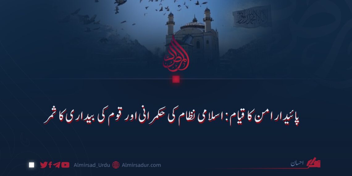 پائیدار امن کا قیام: اسلامی نظام کی حکمرانی اور قوم کی بیداری کا ثمر
