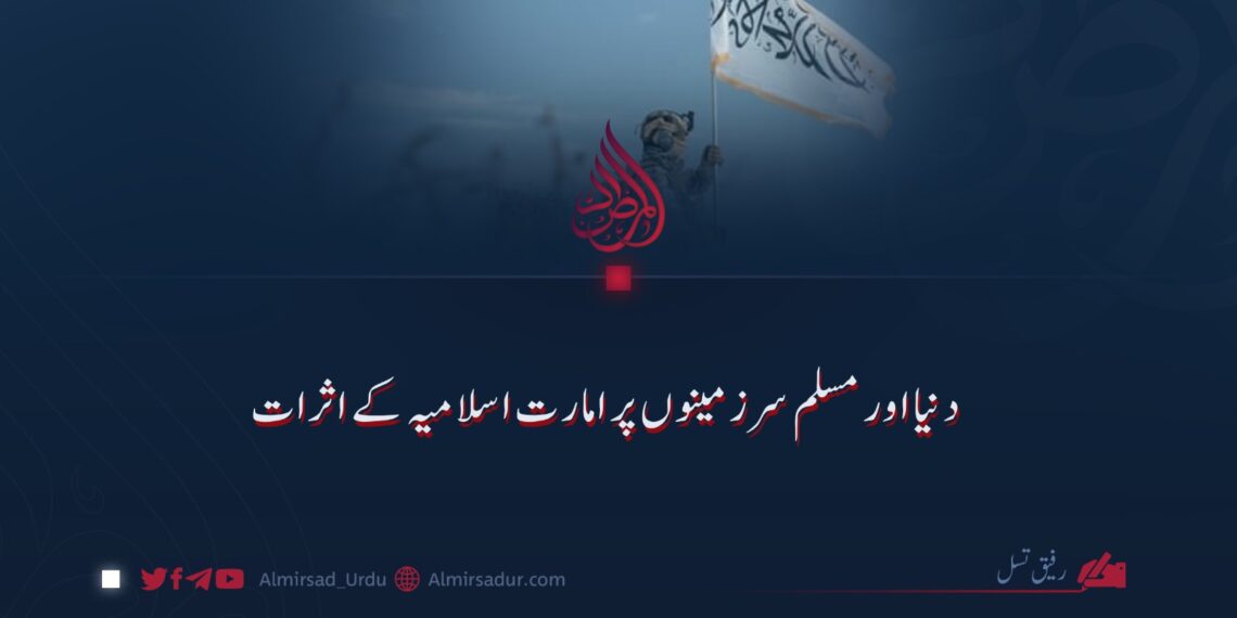 دنیا اور مسلم سرزمینوں پر امارت اسلامیہ کے اثرات